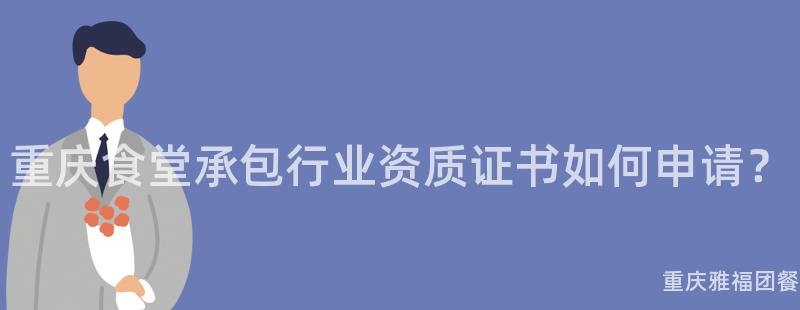 重慶食堂承包行業資質證書如何申請？