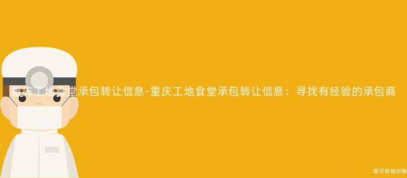 重慶工地食堂承包轉讓信息-重慶工地食堂承包轉讓信息：尋找有經驗的(Of)承包商