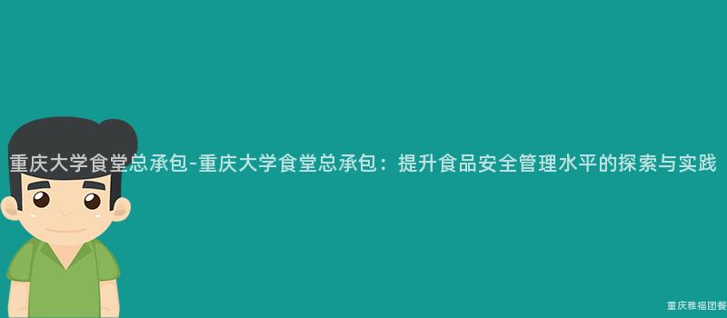 重慶大(Big)學食堂總承包-重慶大(Big)學食堂總承包：提升食品安全管理水平的(Of)探索與實踐