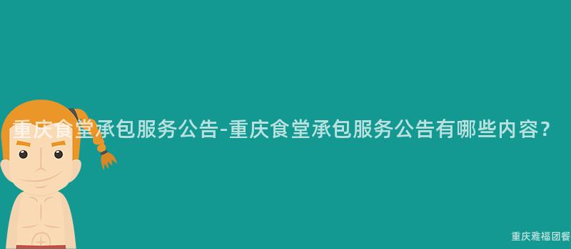 重慶食堂承包服務公告-重慶食堂承包服務公告有哪些内容？