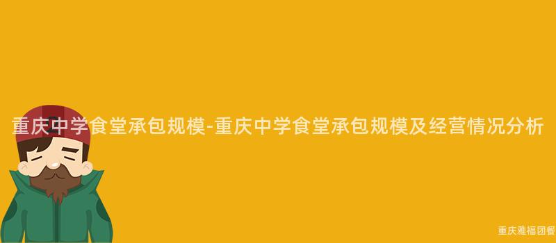 重慶中學食堂承包規模-重慶中學食堂承包規模及經營情況分析