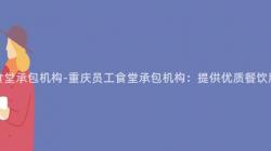 重慶員工食堂承包機構-重慶員工食堂承包機構：提供優質餐飲服務的(Of)選擇