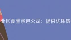 重慶工業區食堂承包公司：提供優質餐飲服務