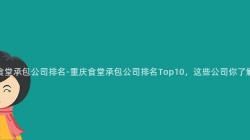 重慶食堂承包公司排名-重慶食堂承包公司排名Top10，這(This)些公司你了解嗎？