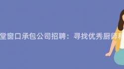 重慶食堂窗口承包公司招聘：尋找優秀廚師和(And)服務員