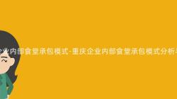 重慶企業内部食堂承包模式-重慶企業内部食堂承包模式分析與實踐