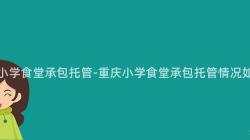 重慶小學食堂承包托管-重慶小學食堂承包托管情況如何？