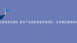 重慶産業園區食堂承包團隊-重慶産業園區食堂承包團隊：爲(For)您提供健康美味的(Of)餐飲服務