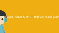 重慶廠房食堂承包方案最新-重慶廠房食堂承包最新方案大(Big)揭秘