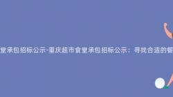 重慶超市食堂承包招标公示-重慶超市食堂承包招标公示：尋找合适的(Of)餐飲服務商！