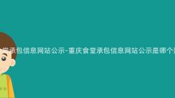 重慶食堂承包信息網站公示-重慶食堂承包信息網站公示是哪個(Indivual)網址？