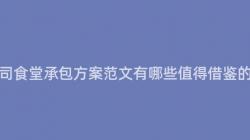 重慶公司食堂承包方案範文有哪些值得借鑒的(Of)特點？