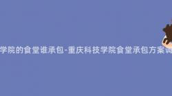 重慶科技學院的(Of)食堂誰承包-重慶科技學院食堂承包方案調查與分析