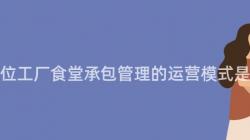 重慶單位工廠食堂承包管理的(Of)運營模式是什麽？