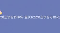 重慶企業食堂承包有哪些-重慶企業食堂承包方案及服務介紹