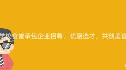 重慶學校食堂承包企業招聘，優廚選才，共創美食佳肴