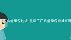 重慶工廠食堂承包地址-重慶工廠食堂承包地址在(Exist)哪裏？