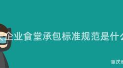 重慶企業食堂承包标準規範是什麽？