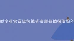 重慶大(Big)型企業食堂承包模式有哪些值得借鑒的(Of)經驗？