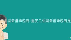 重慶工業園食堂承包商-重慶工業園食堂承包商是誰？