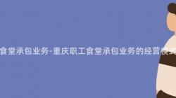 重慶職工食堂承包業務-重慶職工食堂承包業務的(Of)經營模式是什麽？