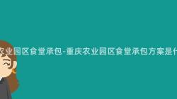 重慶農業園區食堂承包-重慶農業園區食堂承包方案是什麽？