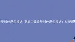 重慶企業食堂對外承包模式-重慶企業食堂對外承包模式：創新經營模式探究