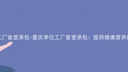 重慶單位工廠食堂承包-重慶單位工廠食堂承包：提供健康營養的(Of)餐飲服務