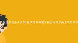 重慶醫院食堂承包企業資質-重慶醫院食堂承包企業資質要(Want)求及申請流程解析