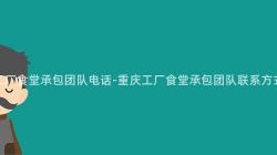 重慶工廠食堂承包團隊電話-重慶工廠食堂承包團隊聯系方式彙總