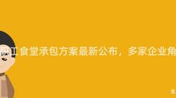 重慶職工食堂承包方案最新公布，多家企業角逐中