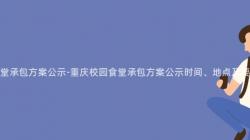 重慶校園食堂承包方案公示-重慶校園食堂承包方案公示時(Hour)間、地點及要(Want)求是什麽？