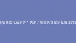 重慶食堂承包管理電話多少？快來(Come)了解重慶食堂承包管理的(Of)聯系方式！