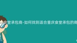 重慶找食堂承包商-如何找到(Arrive)适合重慶食堂承包的(Of)商家？