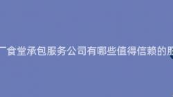 重慶工廠食堂承包服務公司有哪些值得信賴的(Of)服務商？