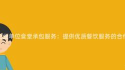 重慶企業單位食堂承包服務：提供優質餐飲服務的(Of)合作(Do)夥伴