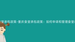 重慶食堂承包政策-重慶食堂承包政策：如何申請和(And)管理食堂承包？