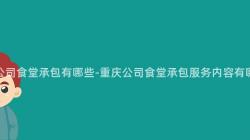 重慶公司食堂承包有哪些-重慶公司食堂承包服務内容有哪些？