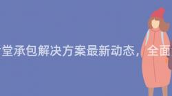 重慶食堂承包解決方案最新動态，全面解析！