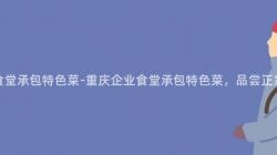 重慶企業食堂承包特色菜-重慶企業食堂承包特色菜，品嘗正宗川味佳肴