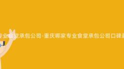 重慶專業食堂承包公司-重慶哪家專業食堂承包公司口碑最佳？