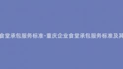 重慶企業食堂承包服務标準-重慶企業食堂承包服務标準及其實施細則