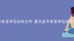 重慶超市食堂承包招标文件-重慶超市食堂承包招标文件解讀