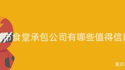 重慶市食堂承包公司有哪些值得信賴？