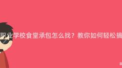 重慶職業學校食堂承包怎麽找？教你如何輕松搞定！