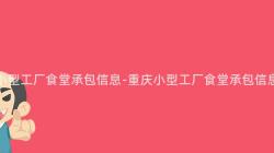 重慶小型工廠食堂承包信息-重慶小型工廠食堂承包信息彙總