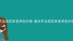 重慶農業園區食堂承包價格-重慶農業園區食堂承包價格調查