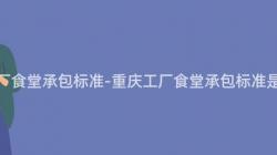 重慶工廠食堂承包标準-重慶工廠食堂承包标準是什麽？