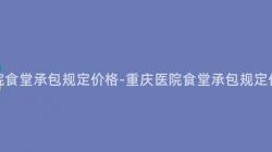 重慶醫院食堂承包規定價格-重慶醫院食堂承包規定價格解析