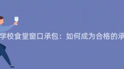 重慶市學校食堂窗口承包：如何成爲(For)合格的(Of)承包商？